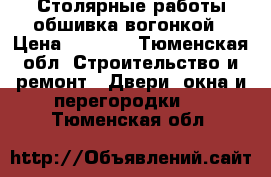 Столярные работы обшивка вогонкой › Цена ­ 1 000 - Тюменская обл. Строительство и ремонт » Двери, окна и перегородки   . Тюменская обл.